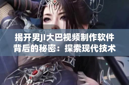 揭開男JI大巴視頻制作軟件背后的秘密：探索現(xiàn)代技術(shù)的邊界
