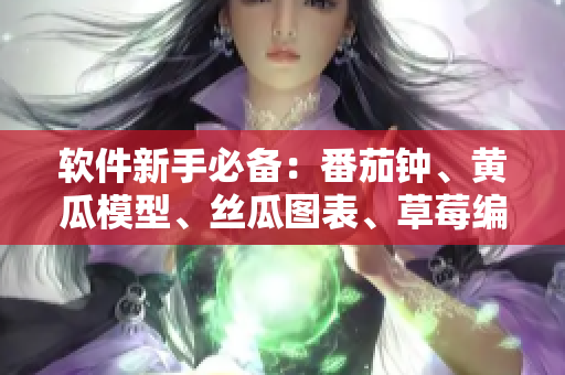 軟件新手必備：番茄鐘、黃瓜模型、絲瓜圖表、草莓編輯、秋葵快捷鍵大全