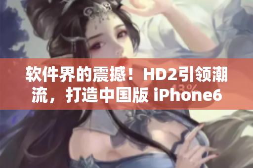 軟件界的震撼！HD2引領(lǐng)潮流，打造中國(guó)版 iPhone69級(jí)軟件體驗(yàn)