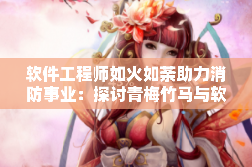 軟件工程師如火如荼助力消防事業(yè)：探討青梅竹馬與軟件開發(fā)的奇妙同行