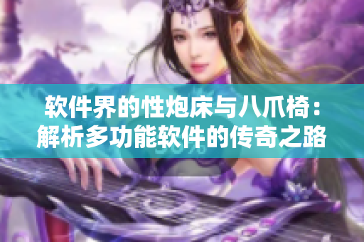 軟件界的性炮床與八爪椅：解析多功能軟件的傳奇之路