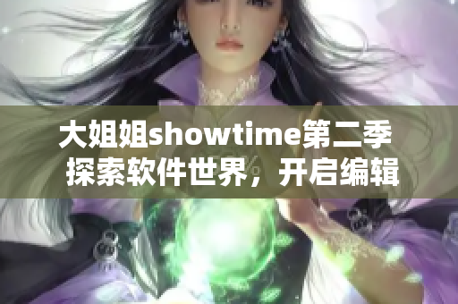 大姐姐showtime第二季  探索軟件世界，開啟編輯新篇章