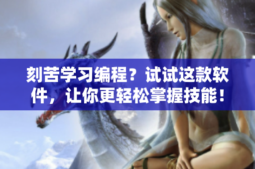 刻苦學(xué)習(xí)編程？試試這款軟件，讓你更輕松掌握技能！