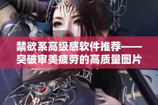 禁欲系高級(jí)感軟件推薦——突破審美疲勞的高質(zhì)量圖片庫(kù)！