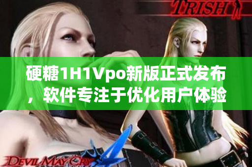 硬糖1H1Vpo新版正式發(fā)布，軟件專注于優(yōu)化用戶體驗(yàn)