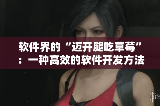 軟件界的“邁開腿吃草莓”：一種高效的軟件開發(fā)方法