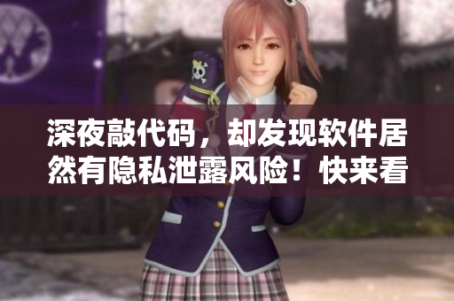 深夜敲代碼，卻發(fā)現(xiàn)軟件居然有隱私泄露風(fēng)險(xiǎn)！快來(lái)看如何防范