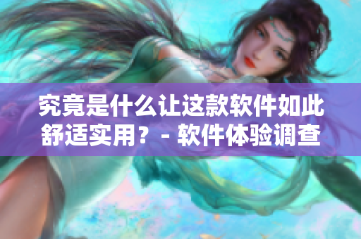 究竟是什么讓這款軟件如此舒適實(shí)用？- 軟件體驗(yàn)調(diào)查報(bào)告