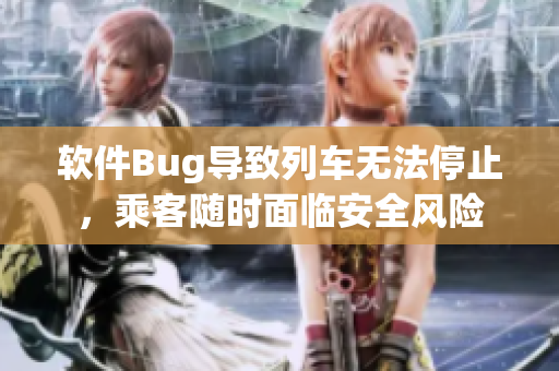 軟件Bug導(dǎo)致列車無法停止，乘客隨時(shí)面臨安全風(fēng)險(xiǎn)