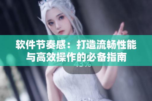 軟件節(jié)奏感：打造流暢性能與高效操作的必備指南