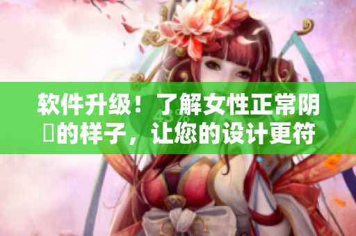 軟件升級！了解女性正常陰脣的樣子，讓您的設(shè)計更符合用戶需求