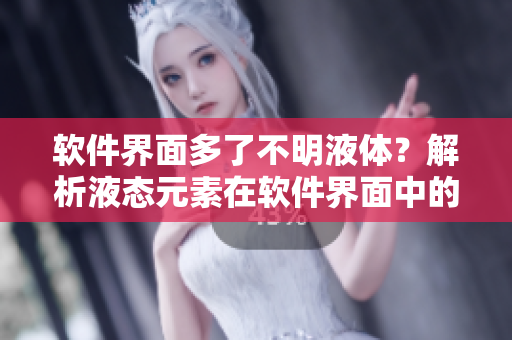 軟件界面多了不明液體？解析液態(tài)元素在軟件界面中的涵義