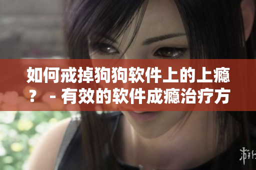 如何戒掉狗狗軟件上的上癮？ - 有效的軟件成癮治療方法