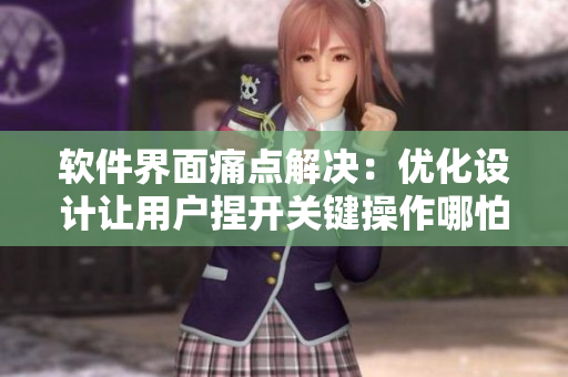 軟件界面痛點(diǎn)解決：優(yōu)化設(shè)計(jì)讓用戶捏開關(guān)鍵操作哪怕一點(diǎn)都不疼