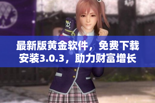 最新版黃金軟件，免費下載安裝3.0.3，助力財富增長！