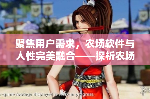 聚焦用戶需求，農(nóng)場軟件與人性完美融合——探析農(nóng)場軟件與用戶體驗的優(yōu)化