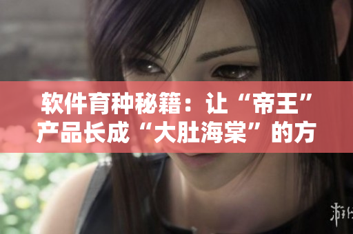 軟件育種秘籍：讓“帝王”產(chǎn)品長成“大肚海棠”的方法！