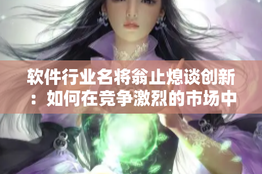 軟件行業(yè)名將翁止熄談創(chuàng)新：如何在競(jìng)爭(zhēng)激烈的市場(chǎng)中脫穎而出