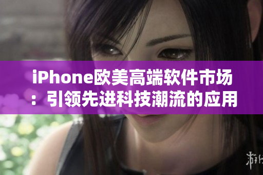 iPhone歐美高端軟件市場(chǎng)：引領(lǐng)先進(jìn)科技潮流的應(yīng)用精品