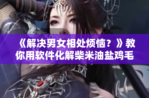 《解決男女相處煩惱？》教你用軟件化解柴米油鹽雞毛小事
