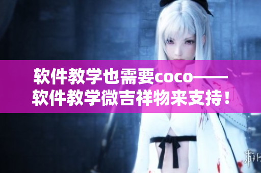 軟件教學(xué)也需要coco——軟件教學(xué)微吉祥物來支持！
