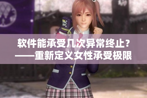 軟件能承受幾次異常終止？——重新定義女性承受極限的概念