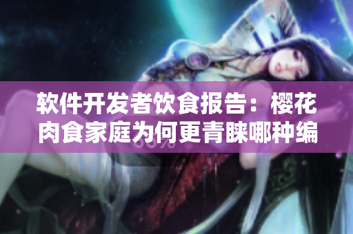 軟件開發(fā)者飲食報告：櫻花肉食家庭為何更青睞哪種編程語言？