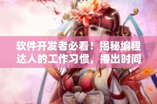 軟件開發(fā)者必看！揭秘編程達(dá)人的工作習(xí)慣，播出時間曝光！
