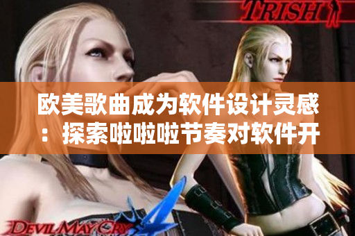 歐美歌曲成為軟件設(shè)計靈感：探索啦啦啦節(jié)奏對軟件開發(fā)的影響
