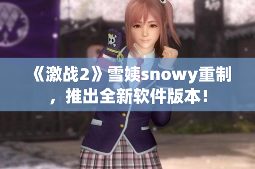 《激戰(zhàn)2》雪姨snowy重制，推出全新軟件版本！