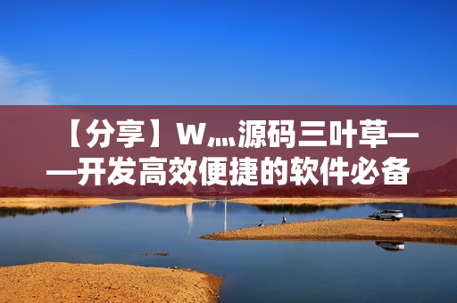 【分享】W灬源碼三葉草——開發(fā)高效便捷的軟件必備工具