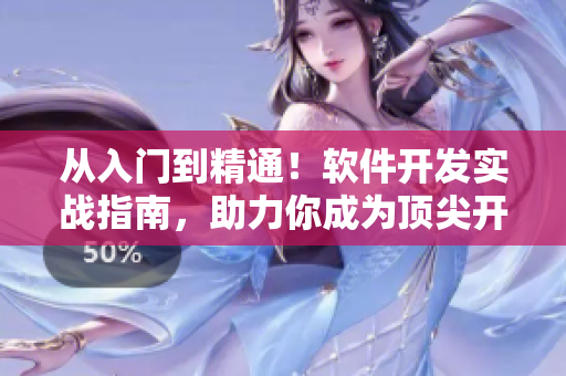 從入門到精通！軟件開發(fā)實戰(zhàn)指南，助力你成為頂尖開發(fā)者