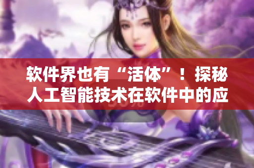 軟件界也有“活體”！探秘人工智能技術(shù)在軟件中的應(yīng)用——以肉蓮為例！
