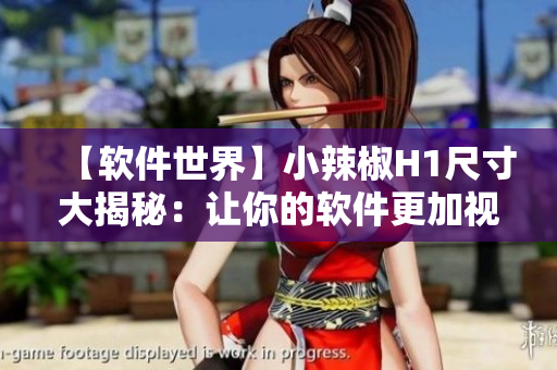 【軟件世界】小辣椒H1尺寸大揭秘：讓你的軟件更加視覺(jué)沖擊