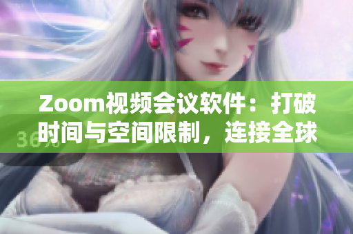 Zoom視頻會(huì)議軟件：打破時(shí)間與空間限制，連接全球的遠(yuǎn)程工作利器
