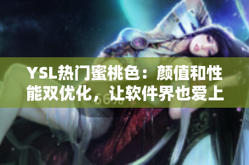 YSL熱門蜜桃色：顏值和性能雙優(yōu)化，讓軟件界也愛(ài)上這個(gè)色號(hào)！