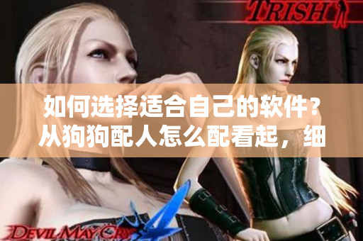 如何選擇適合自己的軟件？從狗狗配人怎么配看起，細(xì)節(jié)決定成敗