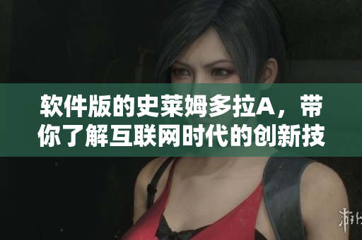 軟件版的史萊姆多拉A，帶你了解互聯(lián)網(wǎng)時(shí)代的創(chuàng)新技術(shù)