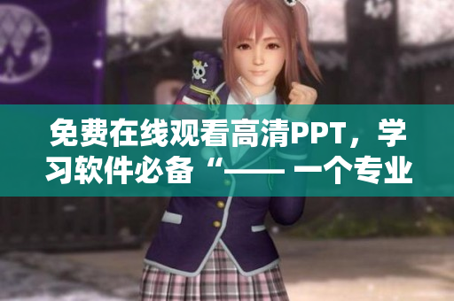 免費(fèi)在線觀看高清PPT，學(xué)習(xí)軟件必備“—— 一個(gè)專業(yè)編輯的心得分享