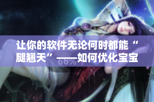 讓你的軟件無論何時(shí)都能“腿翹天”——如何優(yōu)化寶寶躺姿對軟件開發(fā)的啟示