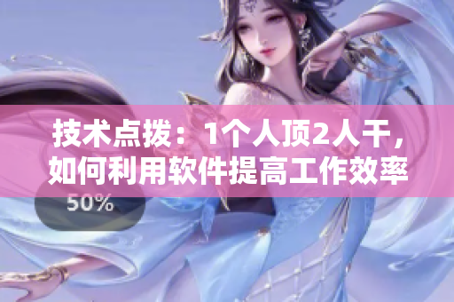 技術(shù)點(diǎn)撥：1個(gè)人頂2人干，如何利用軟件提高工作效率？
