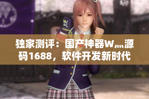 獨(dú)家測(cè)評(píng)：國(guó)產(chǎn)神器W灬源碼1688，軟件開(kāi)發(fā)新時(shí)代的引領(lǐng)者