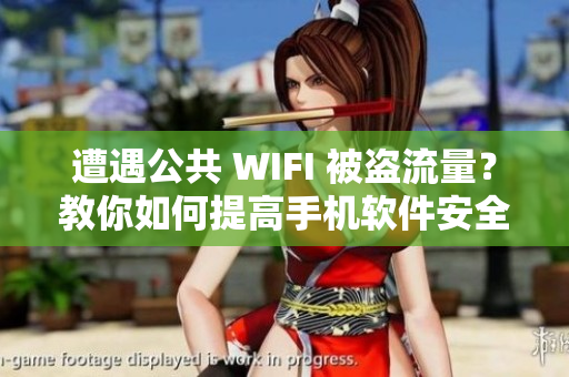遭遇公共 WIFI 被盜流量？教你如何提高手機(jī)軟件安全性！