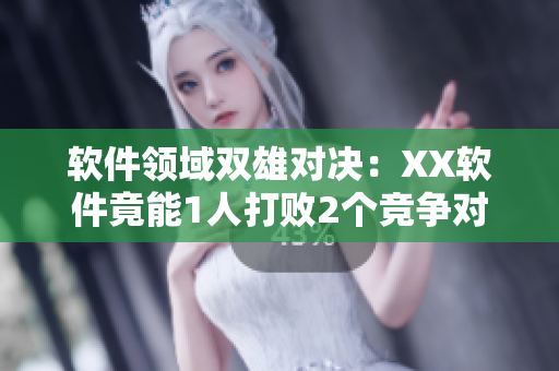 軟件領(lǐng)域雙雄對(duì)決：XX軟件竟能1人打敗2個(gè)競爭對(duì)手！