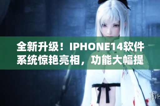 全新升級！IPHONE14軟件系統(tǒng)驚艷亮相，功能大幅提升，速度更快！
