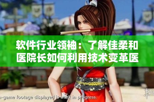 軟件行業(yè)領(lǐng)袖：了解佳柔和醫(yī)院長如何利用技術(shù)變革醫(yī)療服務(wù)