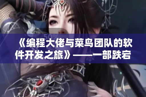 《編程大佬與菜鳥(niǎo)團(tuán)隊(duì)的軟件開(kāi)發(fā)之旅》——一部跌宕起伏的程序員小說(shuō)