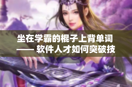 坐在學(xué)霸的棍子上背單詞 —— 軟件人才如何突破技術(shù)壁壘？