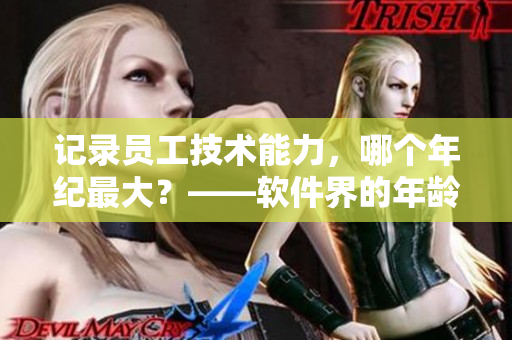 記錄員工技術(shù)能力，哪個(gè)年紀(jì)最大？——軟件界的年齡之最