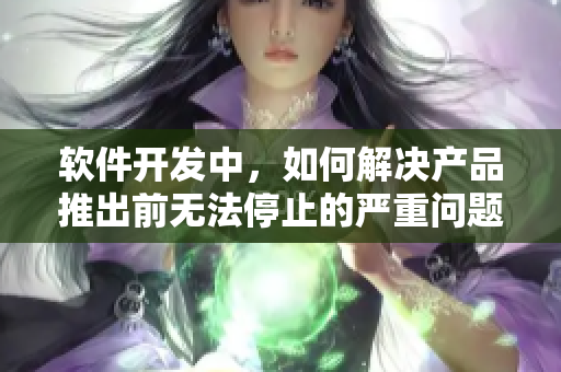 軟件開發(fā)中，如何解決產(chǎn)品推出前無法停止的嚴(yán)重問題